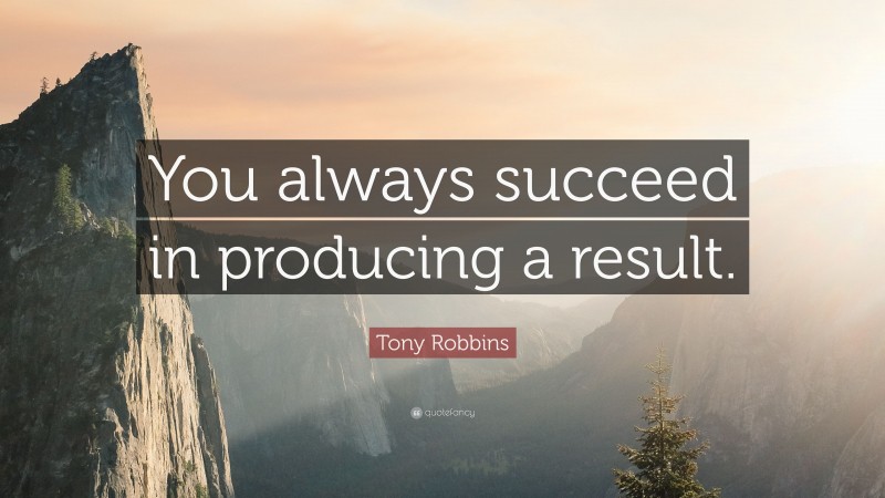 Tony Robbins Quote: “You always succeed in producing a result.”