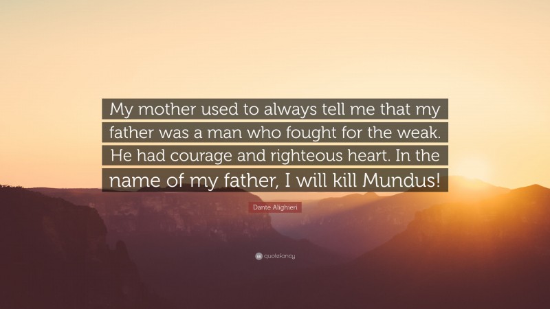 Dante Alighieri Quote: “My mother used to always tell me that my father was a man who fought for the weak. He had courage and righteous heart. In the name of my father, I will kill Mundus!”