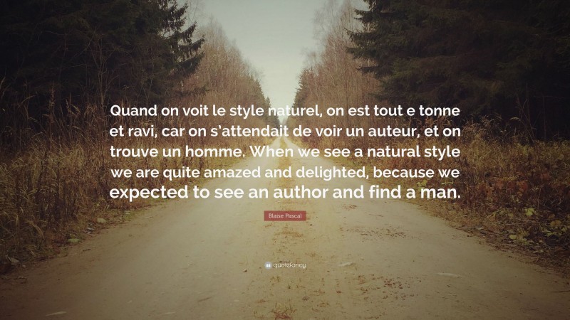 Blaise Pascal Quote: “Quand on voit le style naturel, on est tout e tonne et ravi, car on s’attendait de voir un auteur, et on trouve un homme. When we see a natural style we are quite amazed and delighted, because we expected to see an author and find a man.”