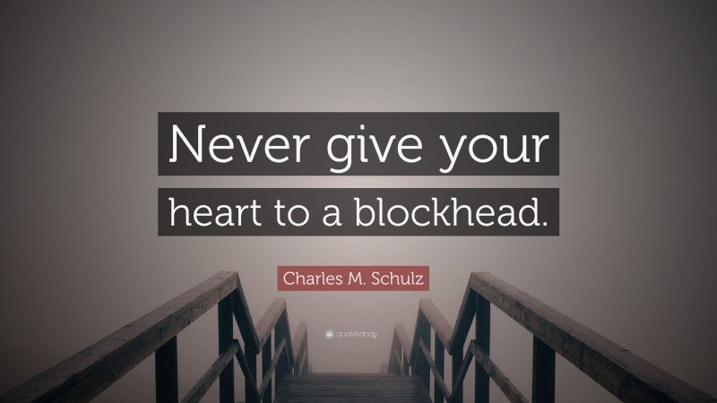 Charles M. Schulz Quote: “Never give your heart to a blockhead.”