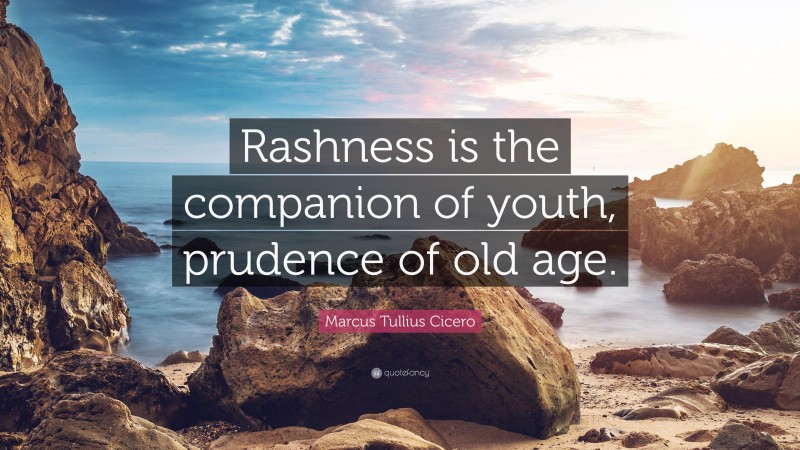 Marcus Tullius Cicero Quote: “Rashness is the companion of youth, prudence of old age.”