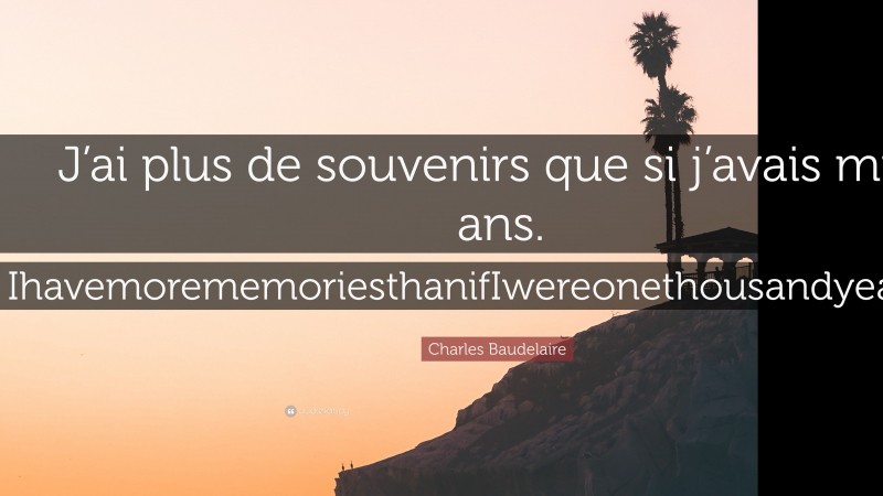 Charles Baudelaire Quote: “J’ai plus de souvenirs que si j’avais mille ans. IhavemorememoriesthanifIwereonethousandyearsold.”