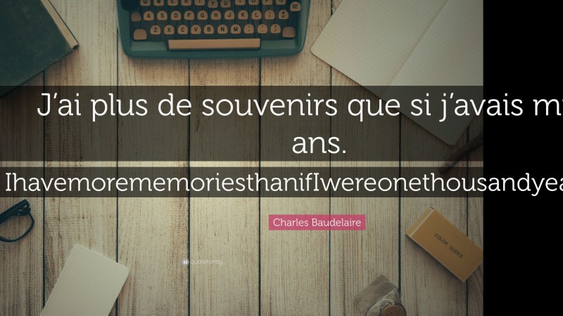 Charles Baudelaire Quote: “J’ai plus de souvenirs que si j’avais mille ans. IhavemorememoriesthanifIwereonethousandyearsold.”