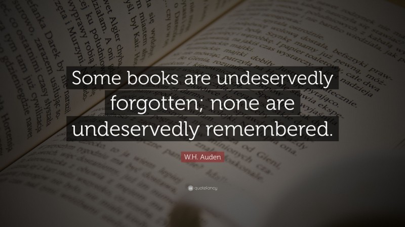 W.H. Auden Quote: “Some books are undeservedly forgotten; none are undeservedly remembered.”
