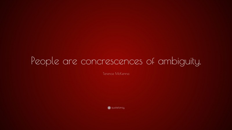 Terence McKenna Quote: “People are concrescences of ambiguity.”