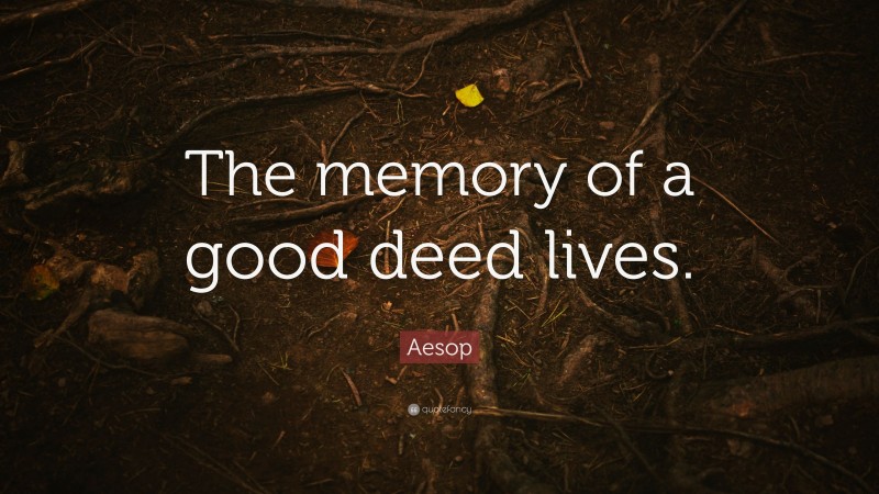 Aesop Quote: “The memory of a good deed lives.”