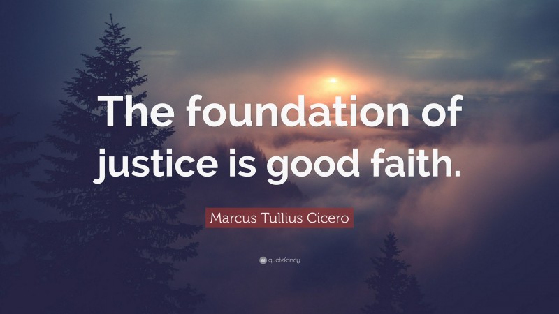 Marcus Tullius Cicero Quote: “The foundation of justice is good faith.”