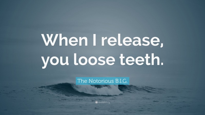 The Notorious B.I.G. Quote: “When I release, you loose teeth.”