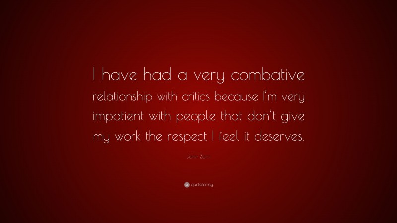 John Zorn Quote: “I have had a very combative relationship with critics because I’m very impatient with people that don’t give my work the respect I feel it deserves.”