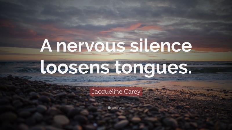 Jacqueline Carey Quote: “A nervous silence loosens tongues.”