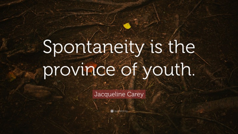 Jacqueline Carey Quote: “Spontaneity is the province of youth.”