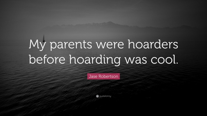 Jase Robertson Quote: “My parents were hoarders before hoarding was cool.”