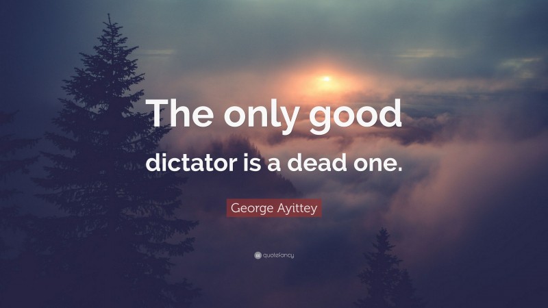 George Ayittey Quote: “The only good dictator is a dead one.”