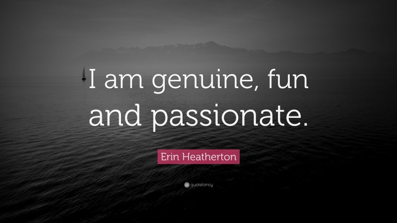 Erin Heatherton Quote: “I am genuine, fun and passionate.”