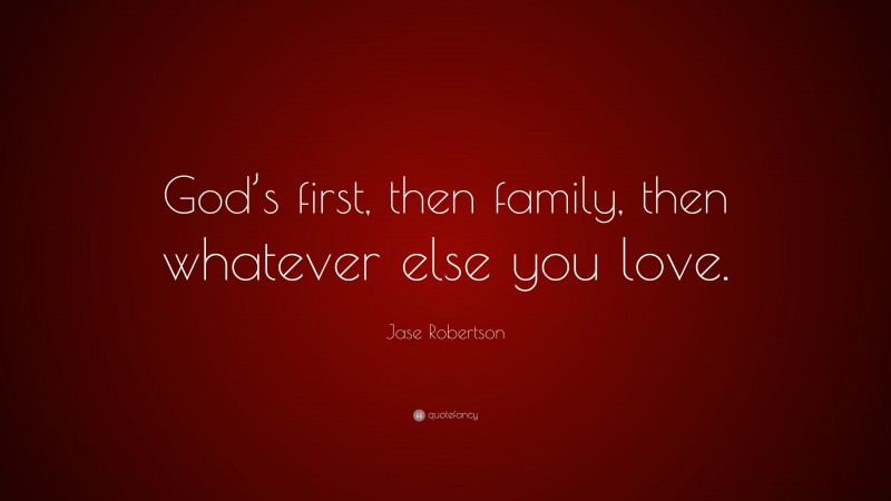 Jase Robertson Quote: “God’s first, then family, then whatever else you love.”