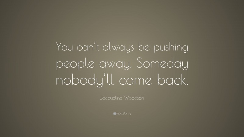 Jacqueline Woodson Quote: “You can’t always be pushing people away. Someday nobody’ll come back.”