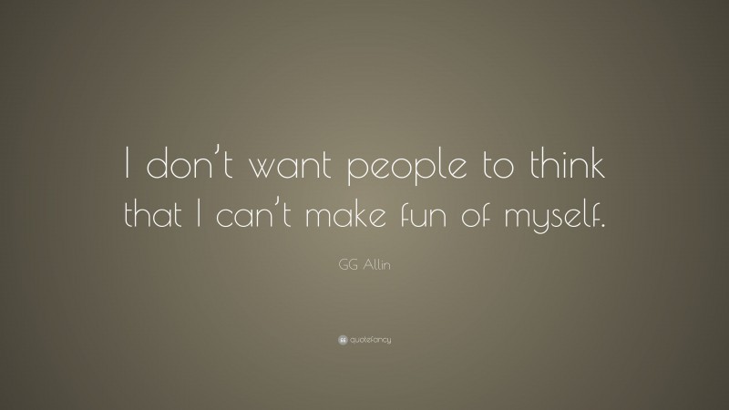 GG Allin Quote: “I don’t want people to think that I can’t make fun of myself.”