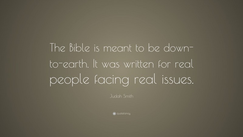Judah Smith Quote: “The Bible is meant to be down-to-earth. It was written for real people facing real issues.”