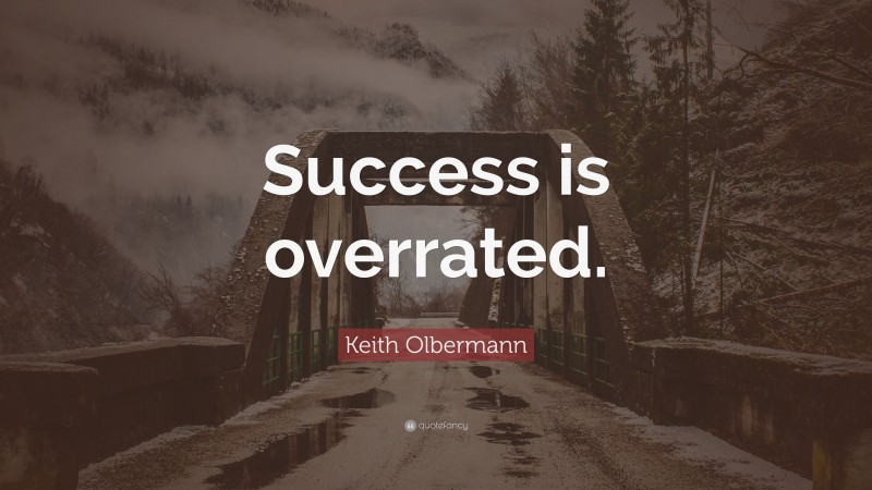 Keith Olbermann Quote: “Success is overrated.”