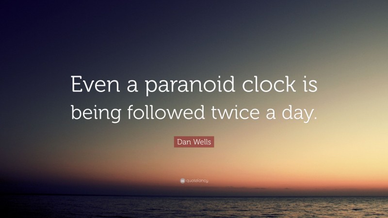 Dan Wells Quote: “Even a paranoid clock is being followed twice a day.”