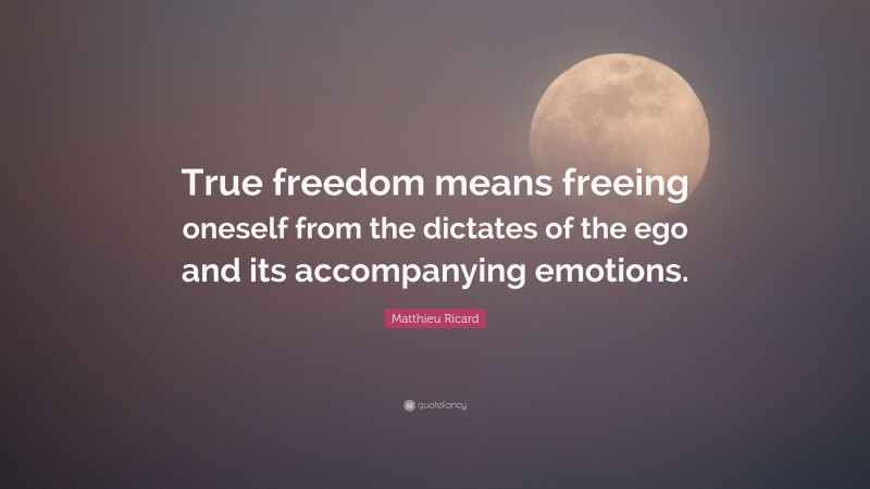 Matthieu Ricard Quote: “True freedom means freeing oneself from the dictates of the ego and its accompanying emotions.”