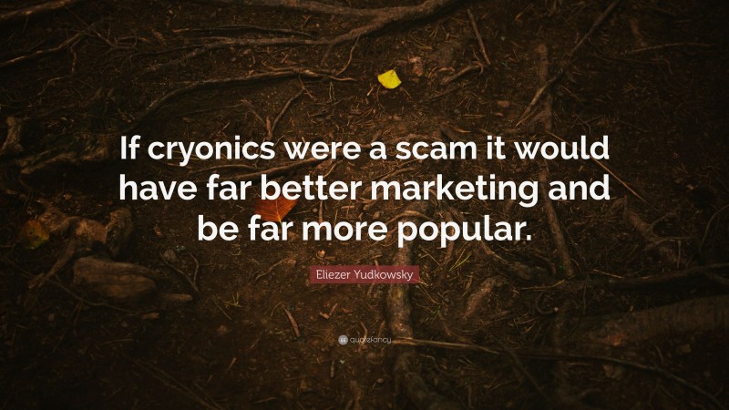 Eliezer Yudkowsky Quote: “If cryonics were a scam it would have far better marketing and be far more popular.”