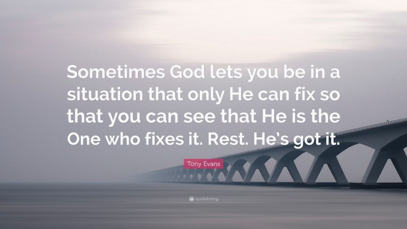 Tony Evans Quote: “Sometimes God lets you be in a situation that only He can fix so that you can see that He is the One who fixes it. Rest. He’s got it.”