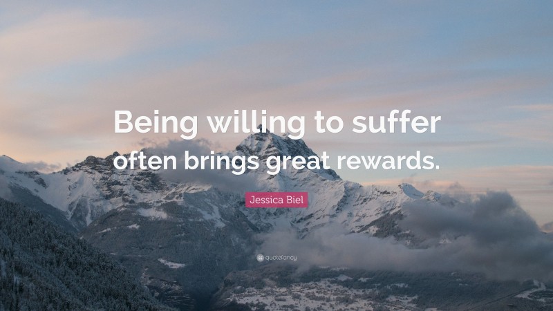 Jessica Biel Quote: “Being willing to suffer often brings great rewards.”