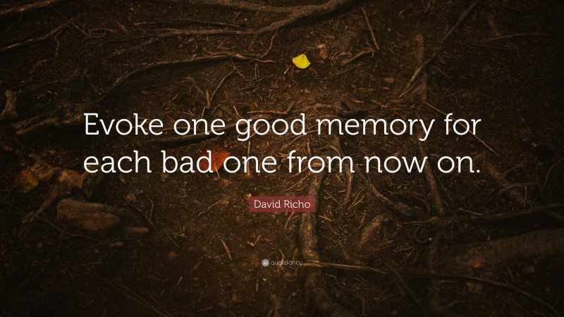 David Richo Quote: “Evoke one good memory for each bad one from now on.”
