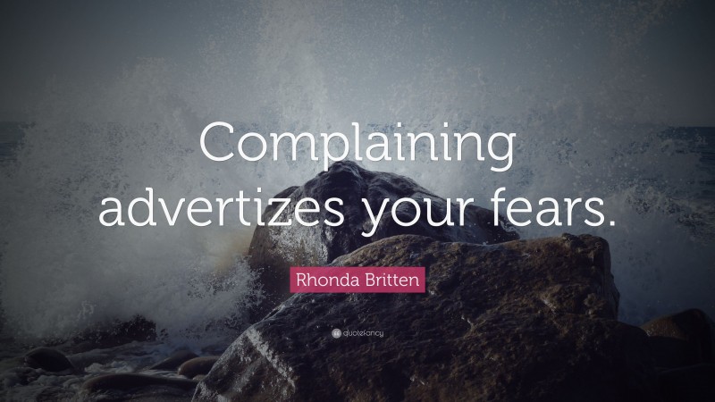 Rhonda Britten Quote: “Complaining advertizes your fears.”