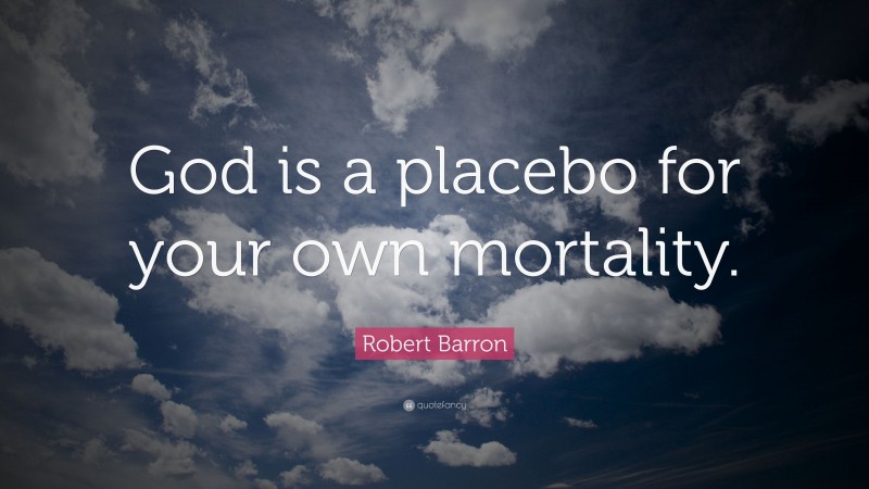 Robert Barron Quote: “God is a placebo for your own mortality.”