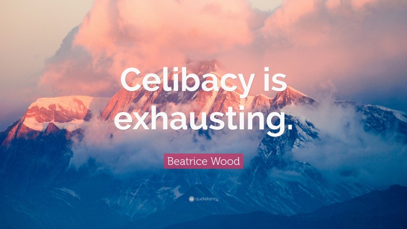 Beatrice Wood Quote: “Celibacy is exhausting.”