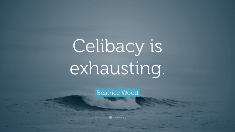 Beatrice Wood Quote: “Celibacy is exhausting.”