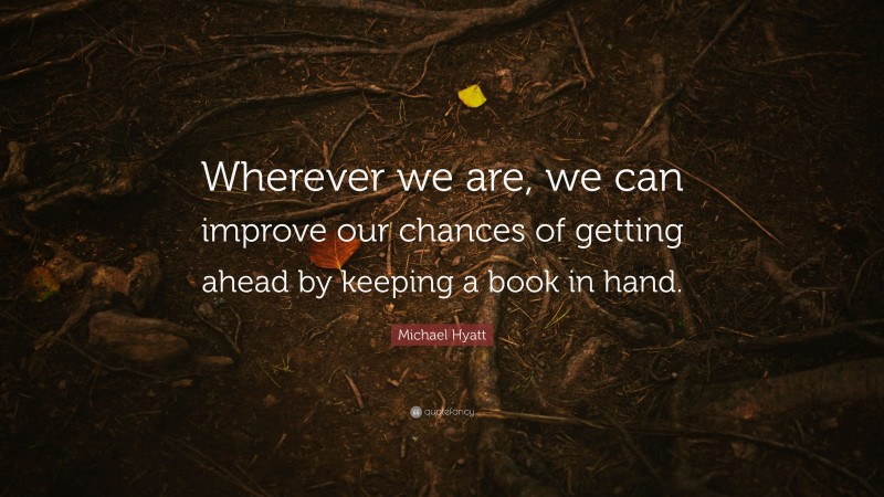 Michael Hyatt Quote: “Wherever we are, we can improve our chances of getting ahead by keeping a book in hand.”