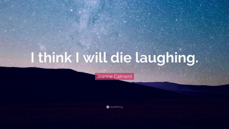 Jeanne Calment Quote: “I think I will die laughing.”
