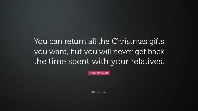 Andy Borowitz Quote: “You can return all the Christmas gifts you want, but you will never get back the time spent with your relatives.”