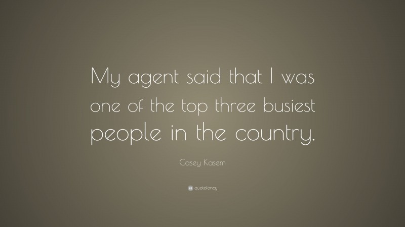 Casey Kasem Quote: “My agent said that I was one of the top three busiest people in the country.”