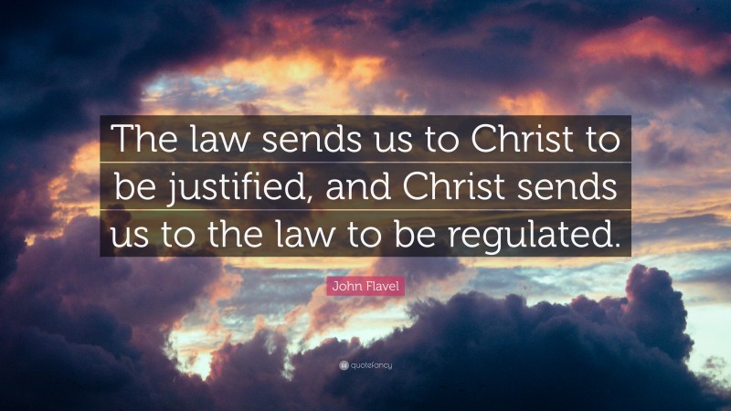 John Flavel Quote: “The law sends us to Christ to be justified, and Christ sends us to the law to be regulated.”