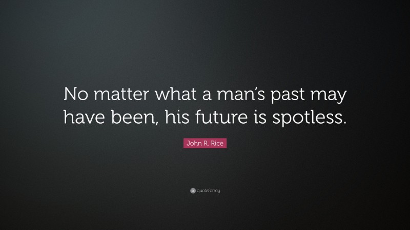 John R. Rice Quote: “No matter what a man’s past may have been, his future is spotless.”