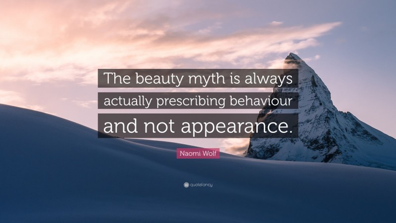 Naomi Wolf Quote: “The beauty myth is always actually prescribing behaviour and not appearance.”