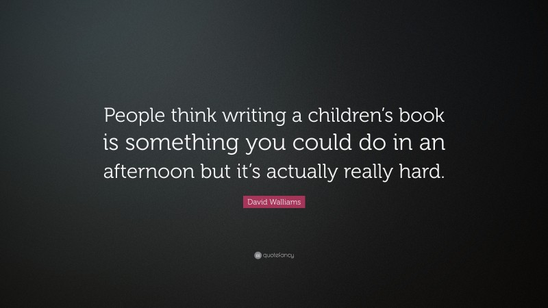 David Walliams Quote: “People think writing a children’s book is something you could do in an afternoon but it’s actually really hard.”