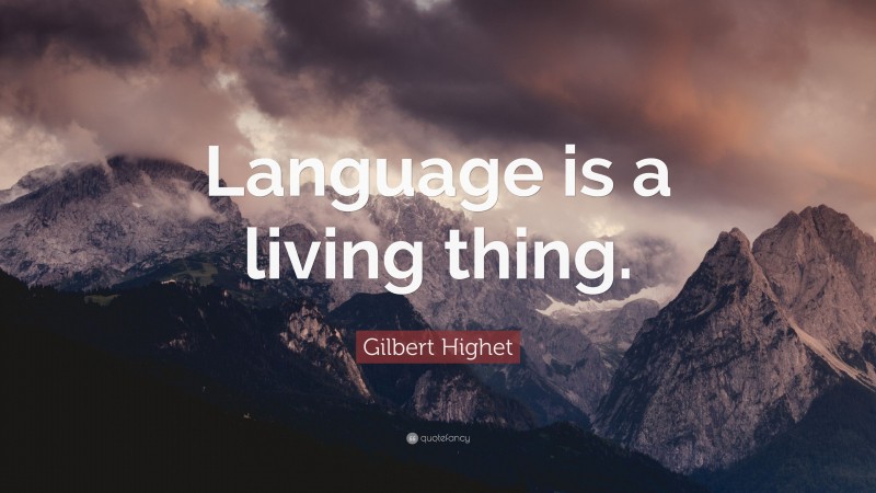 Gilbert Highet Quote: “Language is a living thing.”