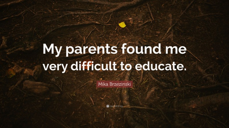 Mika Brzezinski Quote: “My parents found me very difficult to educate.”