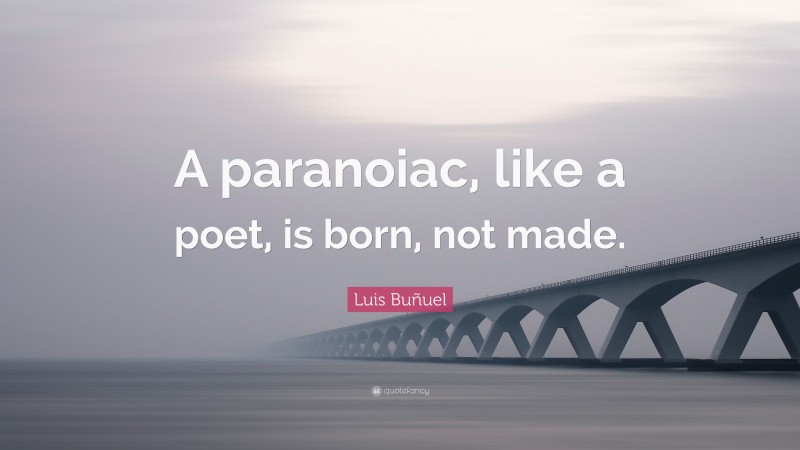 Luis Buñuel Quote: “A paranoiac, like a poet, is born, not made.”