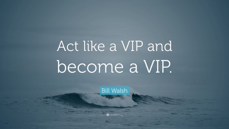 Bill Walsh Quote: “Act like a VIP and become a VIP.”