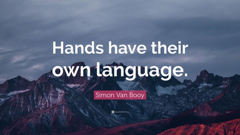 Simon Van Booy Quote: “Hands have their own language.”