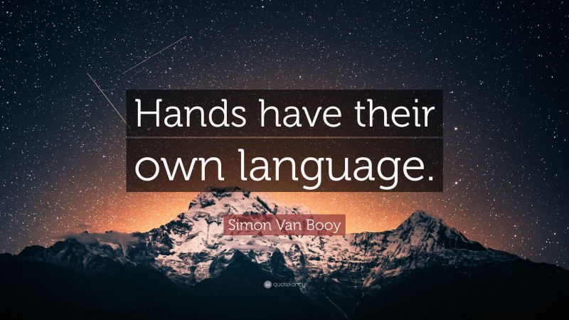 Simon Van Booy Quote: “Hands have their own language.”