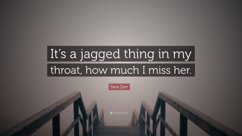 Sara Zarr Quote: “It’s a jagged thing in my throat, how much I miss her.”