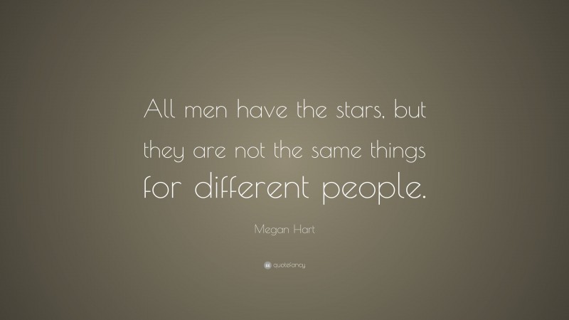 Megan Hart Quote: “All men have the stars, but they are not the same things for different people.”
