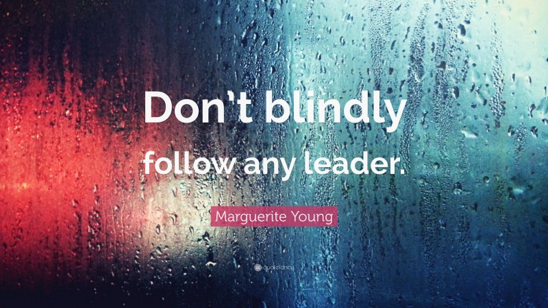 Marguerite Young Quote: “Don’t blindly follow any leader.”